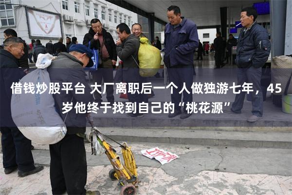 借钱炒股平台 大厂离职后一个人做独游七年，45岁他终于找到自己的“桃花源”